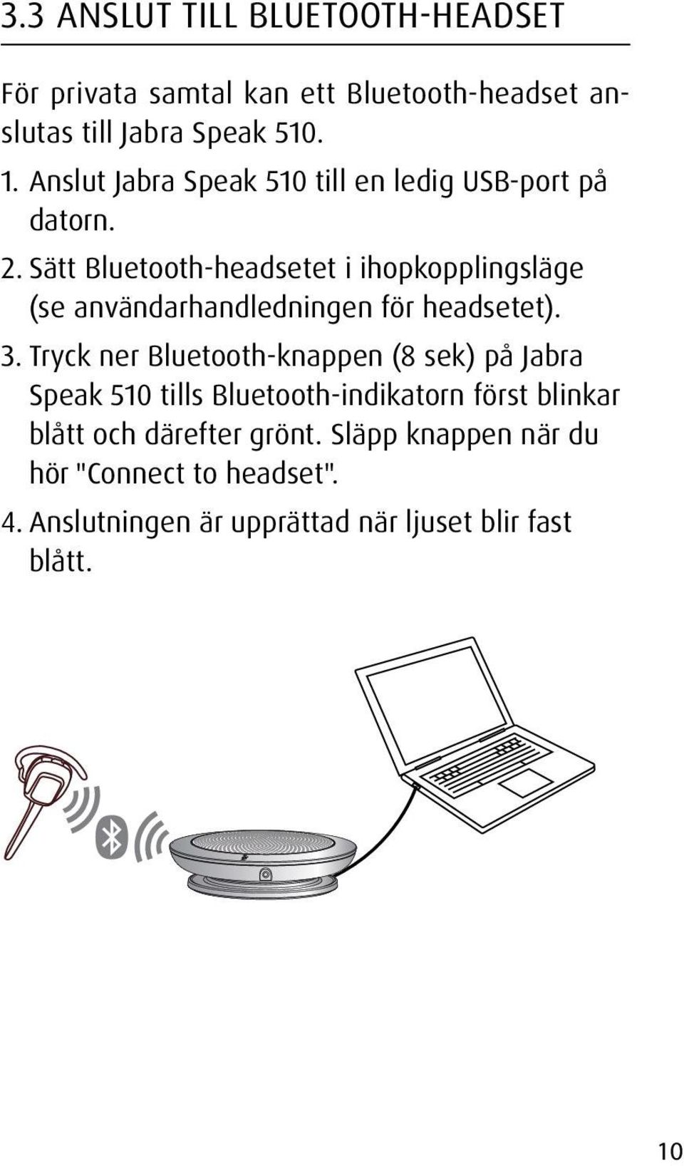 Sätt Bluetooth-headsetet i ihopkopplingsläge (se användarhandledningen för headsetet). 3.