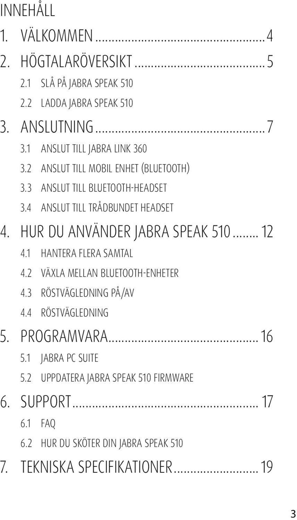 Hur du använder Jabra Speak 510... 12 4.1 Hantera flera samtal 4.2 VÄXLA MELLAN BLUETOOTH-ENHETER 4.3 Röstvägledning på/av 4.4 Röstvägledning 5.