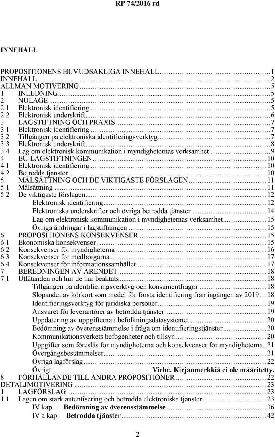 4 Lag om elektronisk kommunikation i myndigheternas verksamhet...9 4 EU-LAGSTIFTNINGEN...10 4.1 Elektronisk identifiering...10 4.2 Betrodda tjänster...10 5 MÅLSÄTTNING OCH DE VIKTIGASTE FÖRSLAGEN.