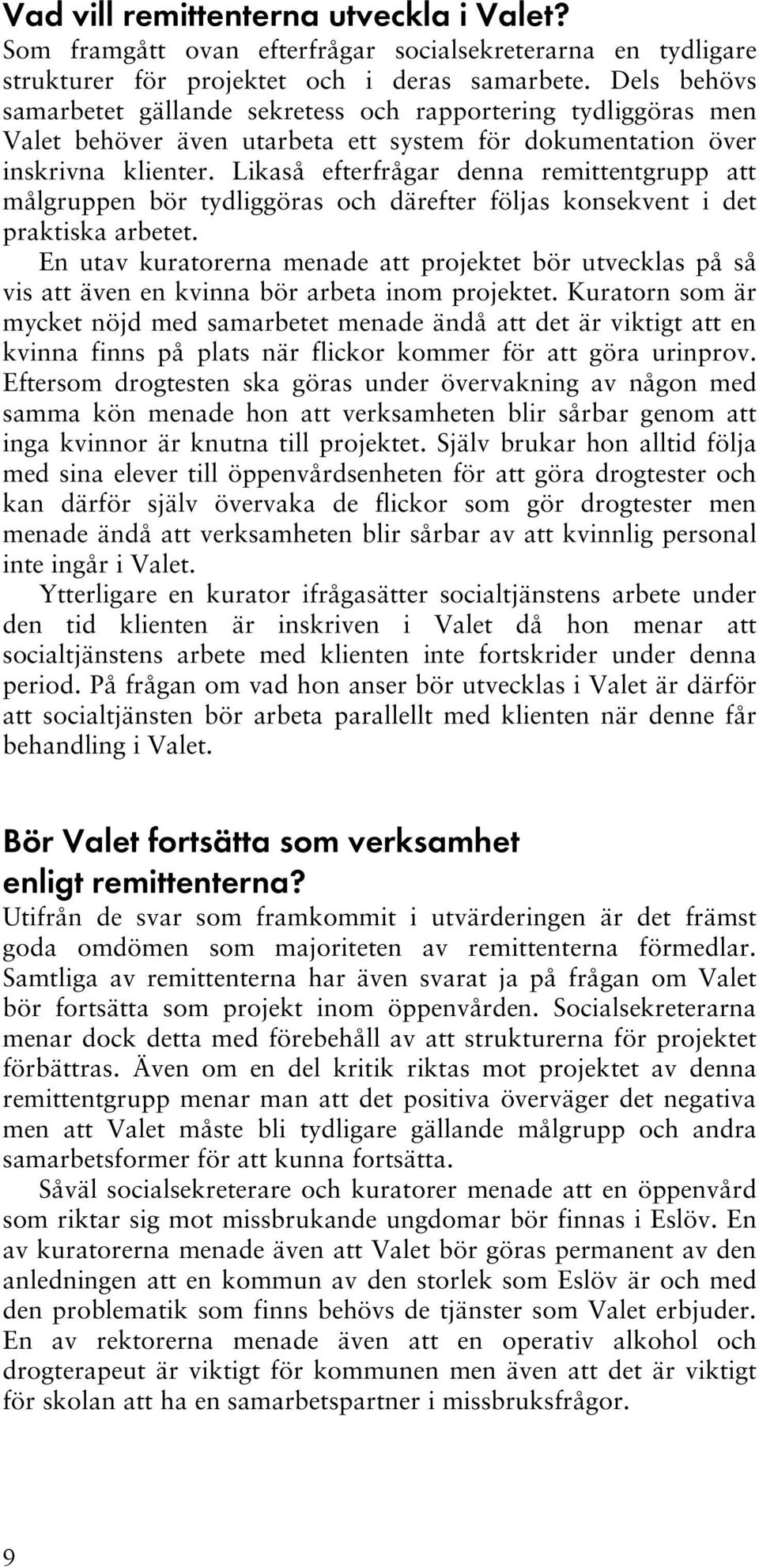 Likaså efterfrågar denna remittentgrupp att målgruppen bör tydliggöras och därefter följas konsekvent i det praktiska arbetet.