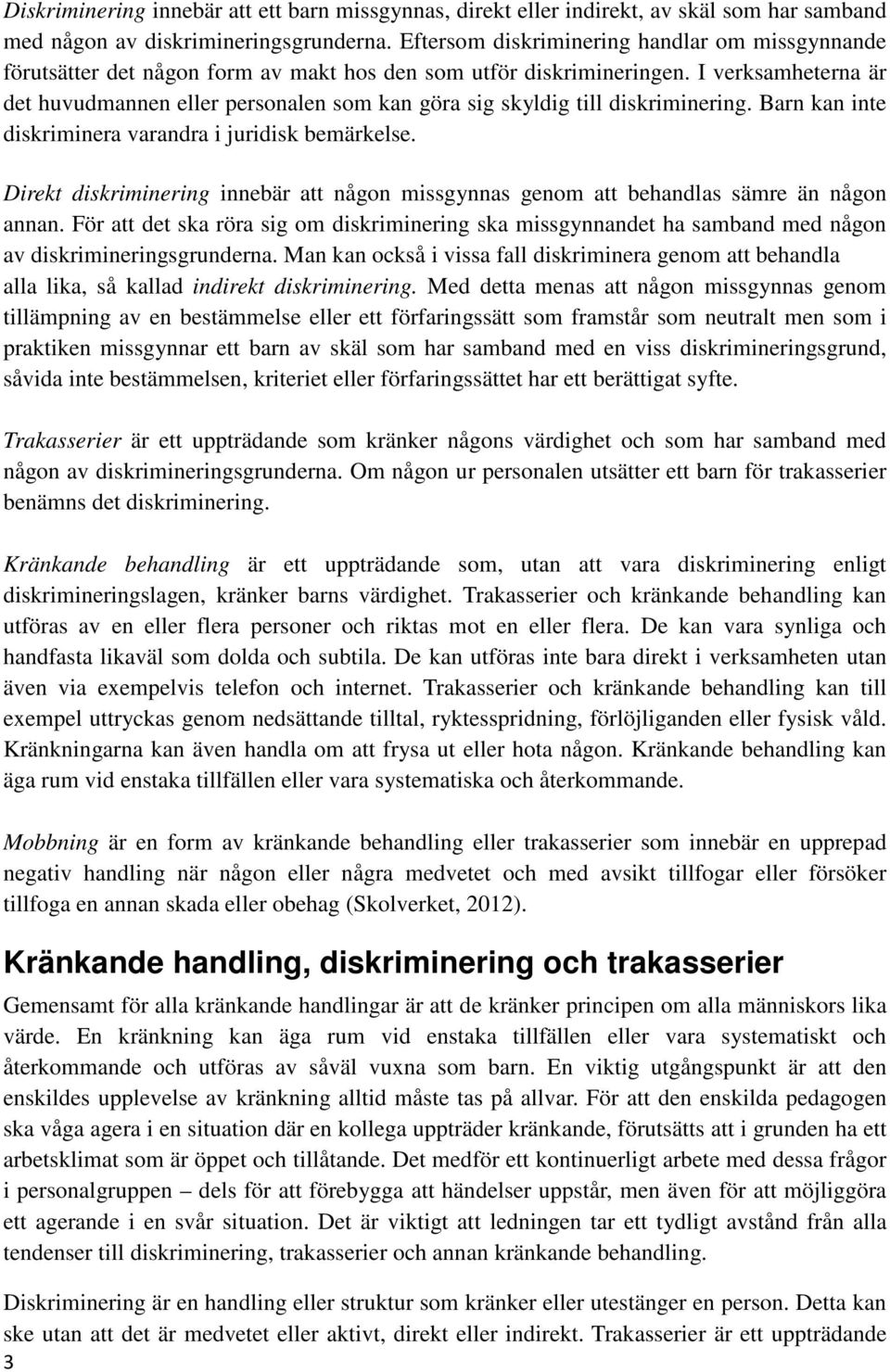 I verksamheterna är det huvudmannen eller personalen som kan göra sig skyldig till diskriminering. Barn kan inte diskriminera varandra i juridisk bemärkelse.