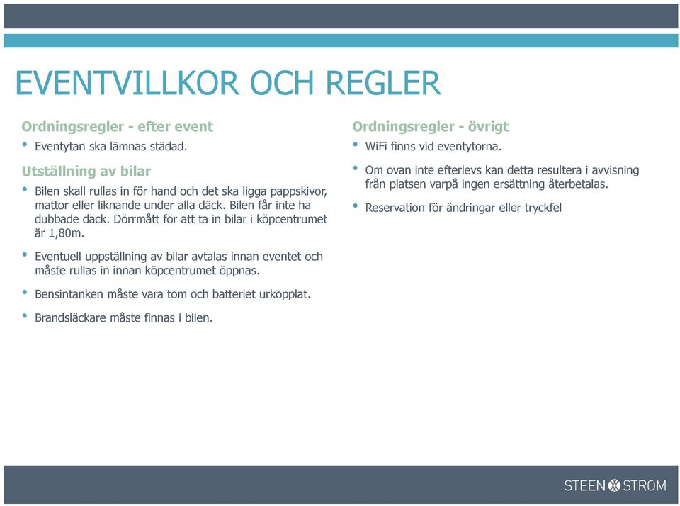 Dörrmått för att ta in bilar i köpcentrumet är 1,80m. Eventuell uppställning av bilar avtalas innan eventet och måste rullas in innan köpcentrumet öppnas.