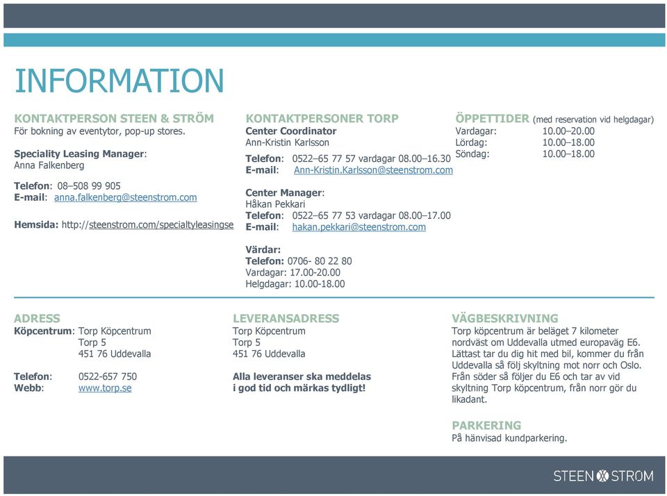 com Center Manager: Håkan Pekkari Telefon: 0522 65 77 53 vardagar 08.00 17.00 E-mail: hakan.pekkari@steenstrom.com ÖPPETTIDER (med reservation vid helgdagar) Vardagar: 10.00 20.00 Lördag: 10.00 18.