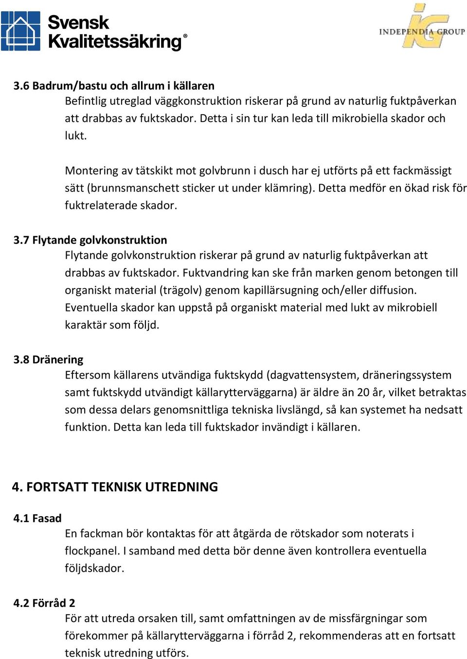 Detta medför en ökad risk för fuktrelaterade skador. 3.7 Flytande golvkonstruktion Flytande golvkonstruktion riskerar på grund av naturlig fuktpåverkan att drabbas av fuktskador.