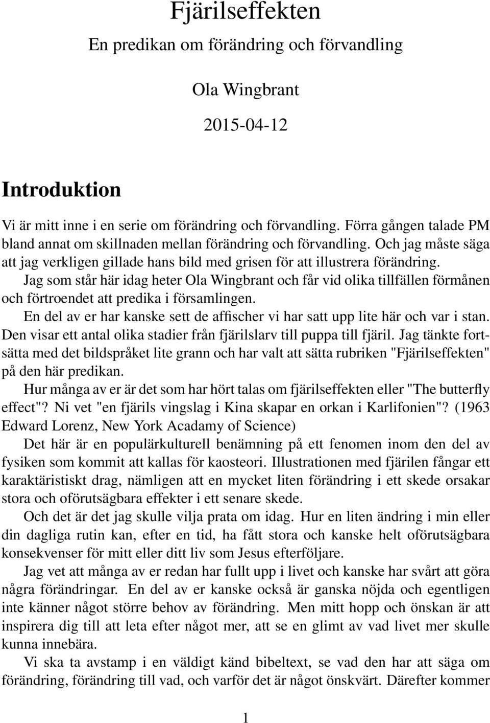Jag som står här idag heter Ola Wingbrant och får vid olika tillfällen förmånen och förtroendet att predika i församlingen.