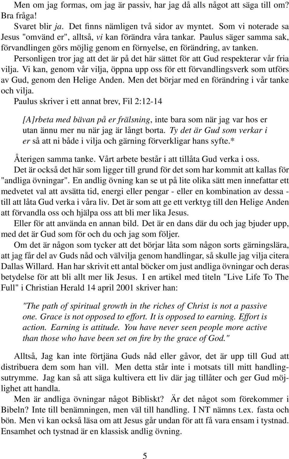 Personligen tror jag att det är på det här sättet för att Gud respekterar vår fria vilja. Vi kan, genom vår vilja, öppna upp oss för ett förvandlingsverk som utförs av Gud, genom den Helige Anden.