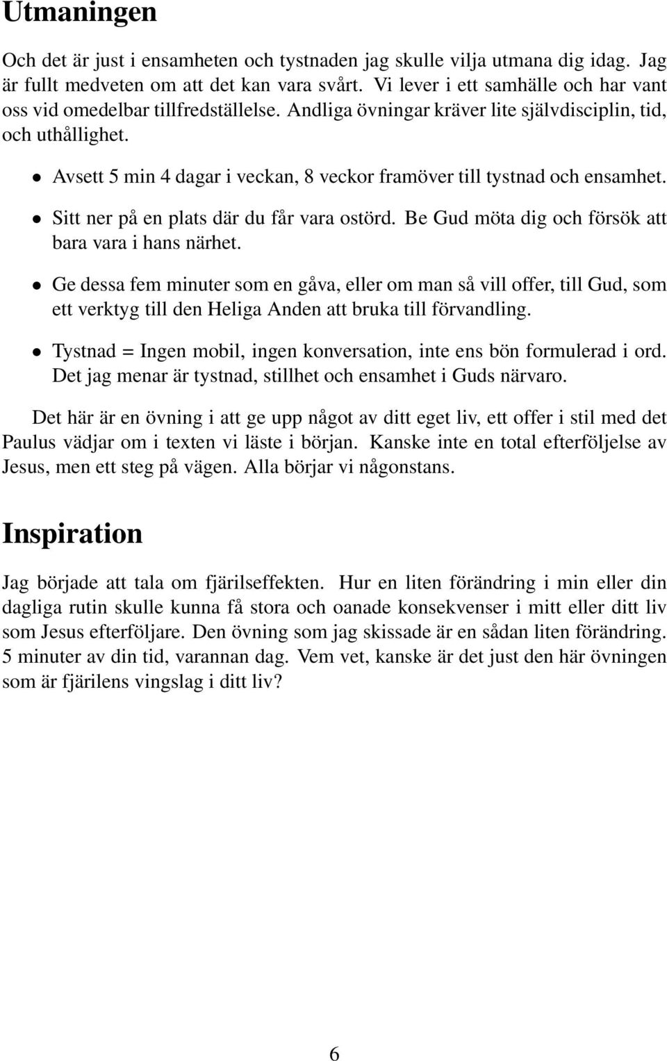 Avsett 5 min 4 dagar i veckan, 8 veckor framöver till tystnad och ensamhet. Sitt ner på en plats där du får vara ostörd. Be Gud möta dig och försök att bara vara i hans närhet.
