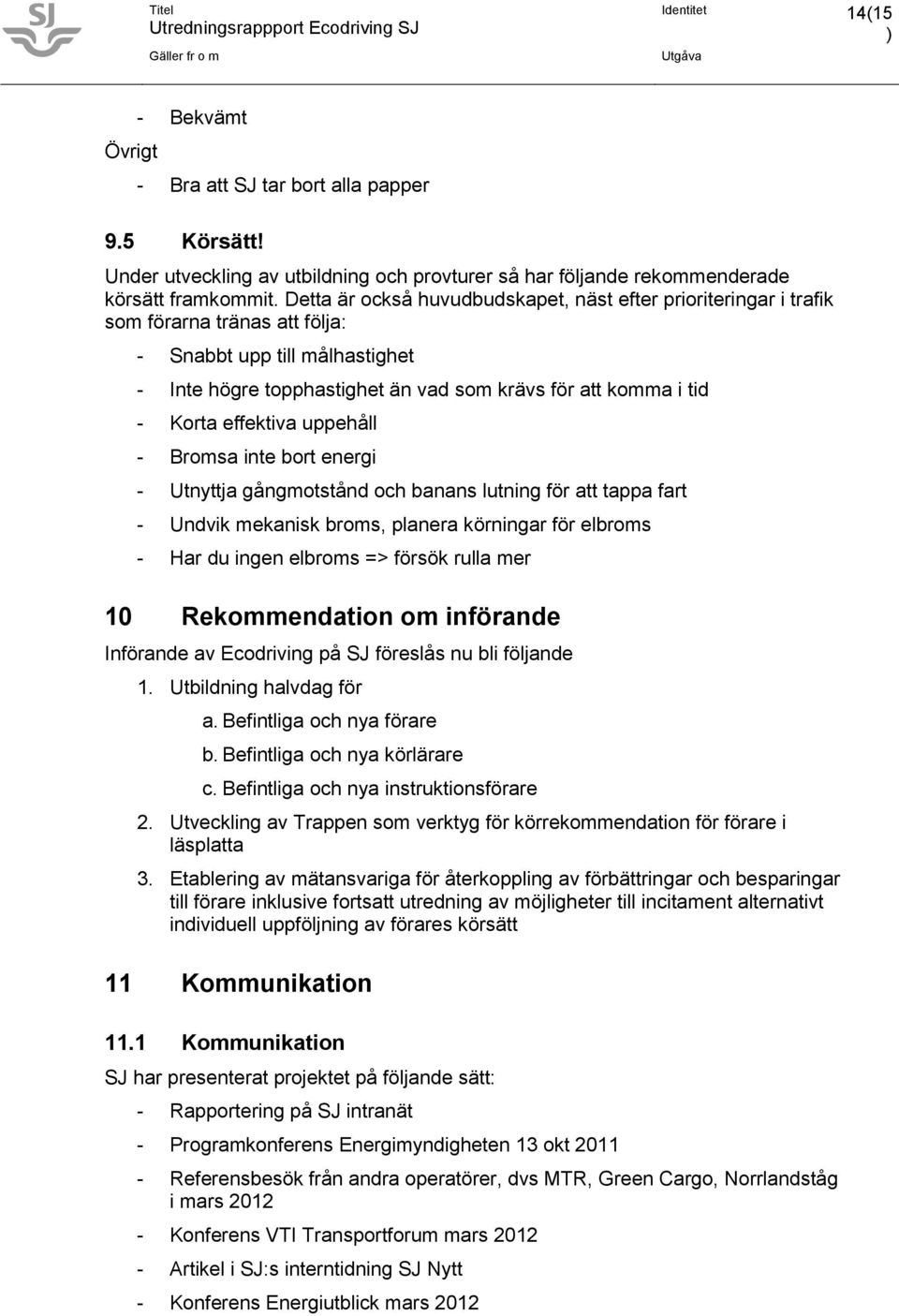 effektiva uppehåll - Bromsa inte bort energi - Utnyttja gångmotstånd och banans lutning för att tappa fart - Undvik mekanisk broms, planera körningar för elbroms - Har du ingen elbroms => försök