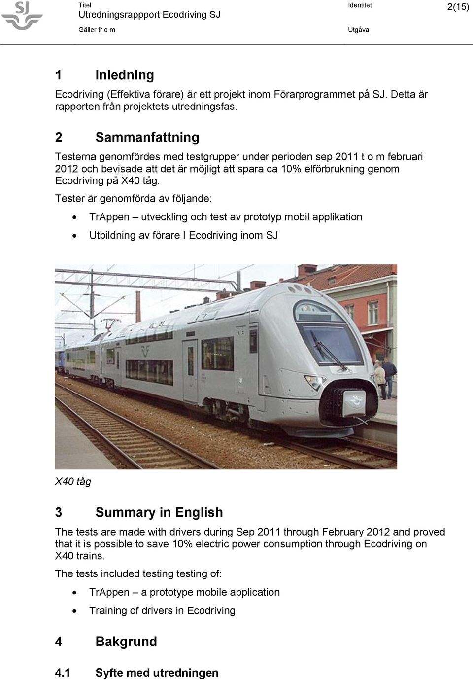 Tester är genomförda av följande: TrAppen utveckling och test av prototyp mobil applikation Utbildning av förare I Ecodriving inom SJ X40 tåg 3 Summary in English The tests are made with drivers