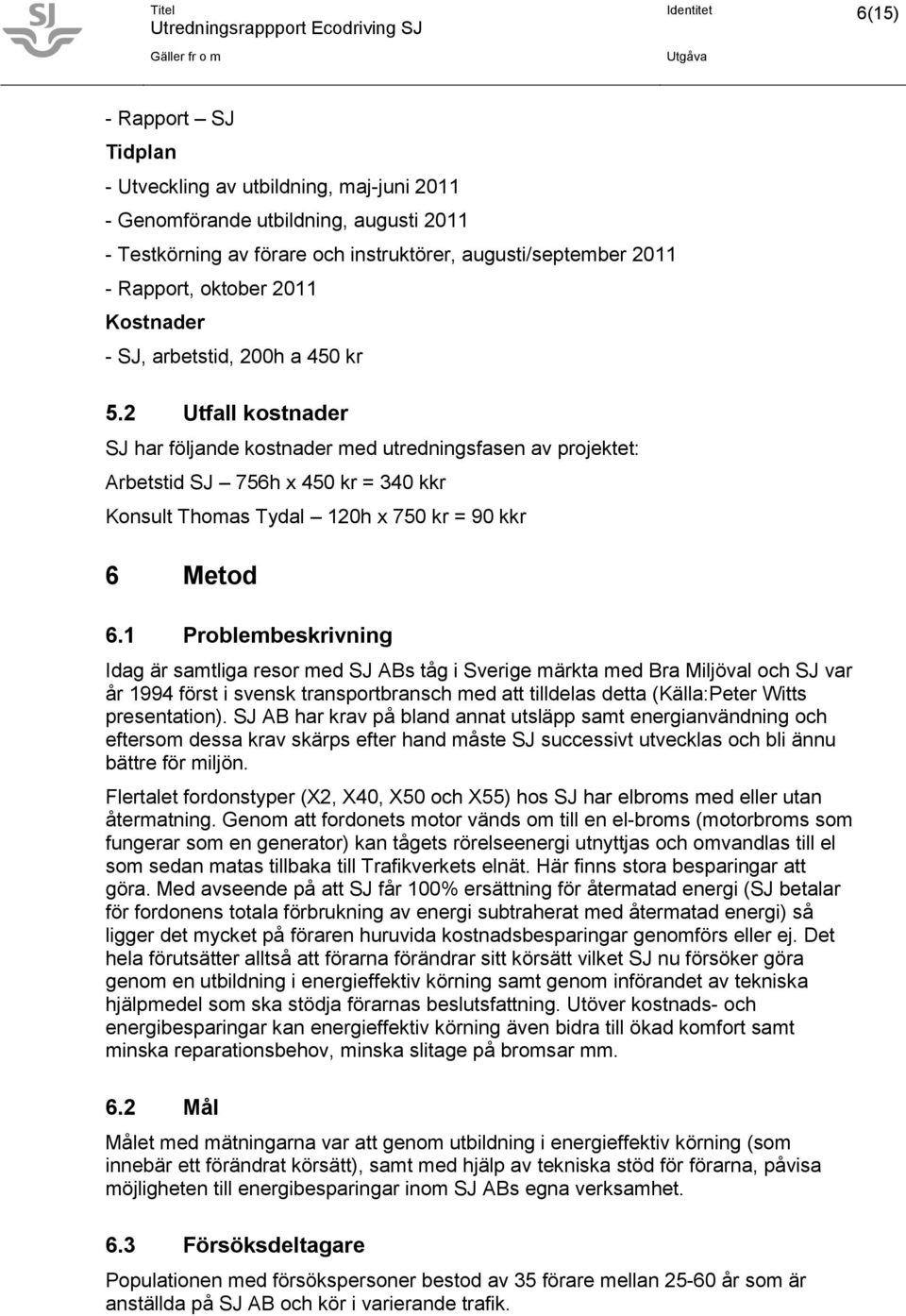 2 Utfall kostnader SJ har följande kostnader med utredningsfasen av projektet: Arbetstid SJ 756h x 450 kr = 340 kkr Konsult Thomas Tydal 120h x 750 kr = 90 kkr 6 Metod 6.