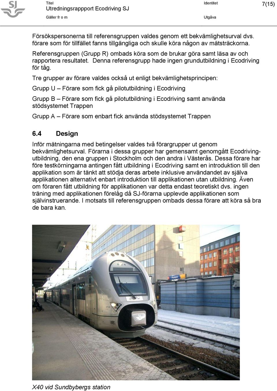 Tre grupper av förare valdes också ut enligt bekvämlighetsprincipen: Grupp U Förare som fick gå pilotutbildning i Ecodriving Grupp B Förare som fick gå pilotutbildning i Ecodriving samt använda