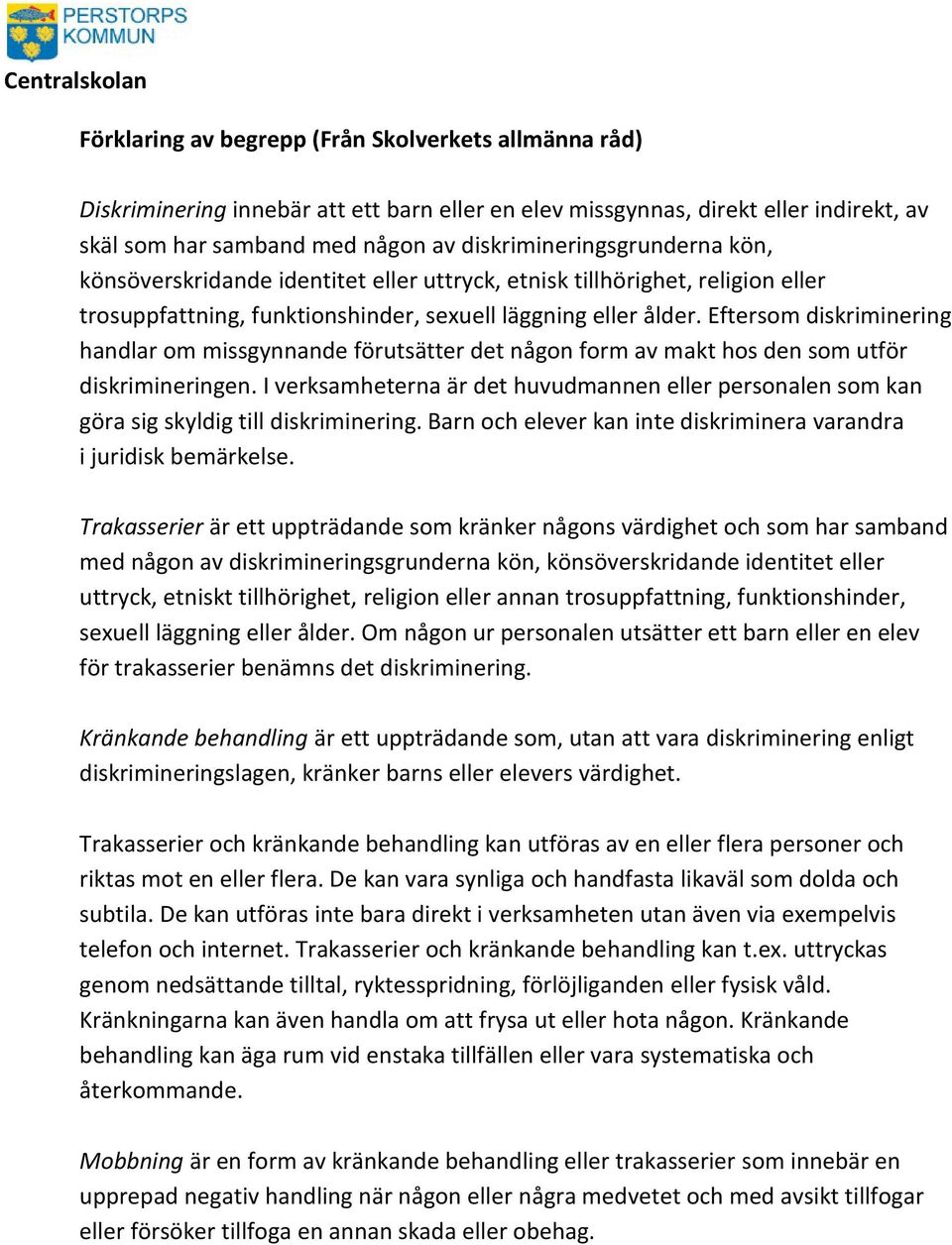 Eftersom diskriminering handlar om missgynnande förutsätter det någon form av makt hos den som utför diskrimineringen.
