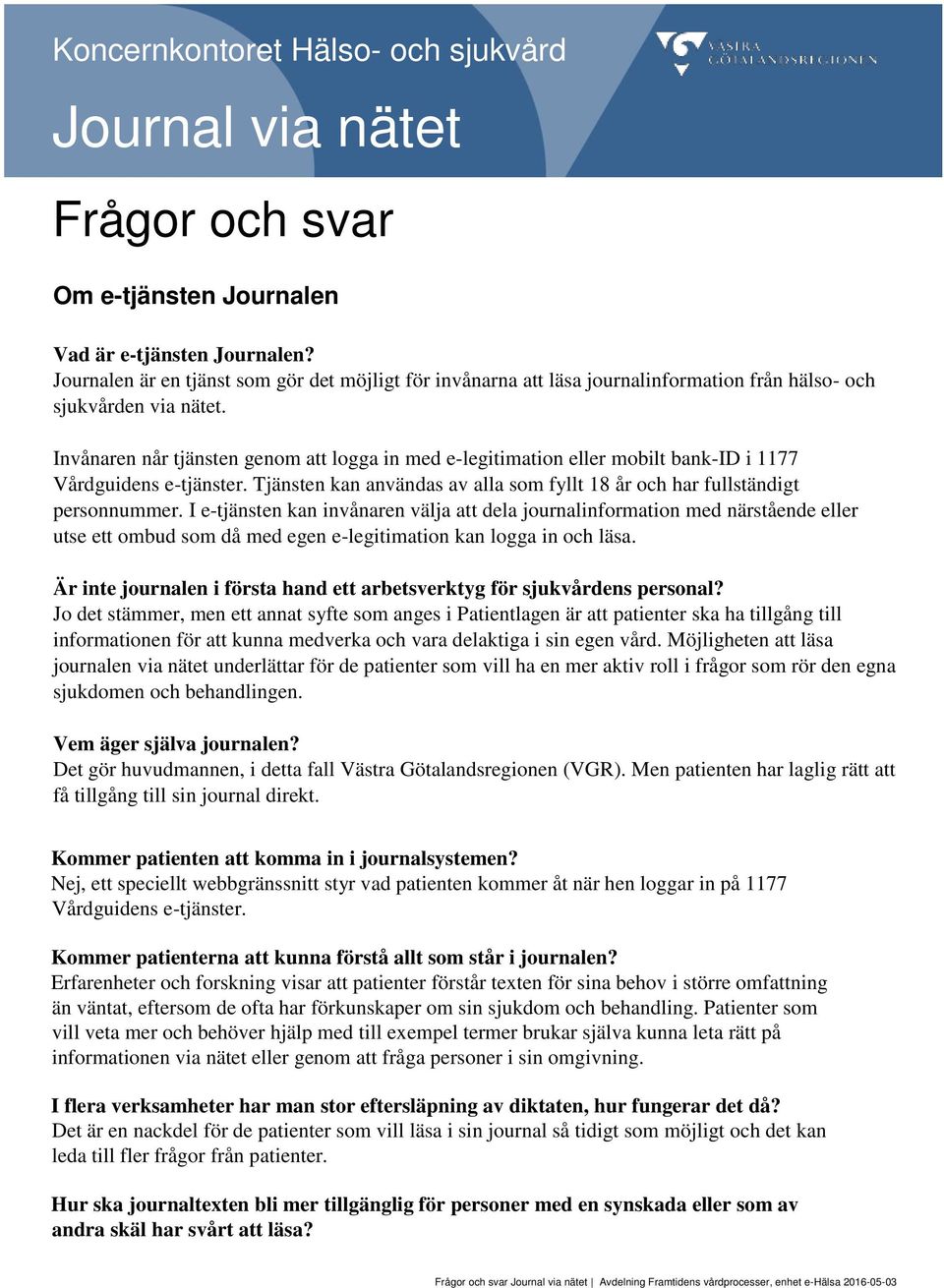 Invånaren når tjänsten genom att logga in med e-legitimation eller mobilt bank-id i 1177 Vårdguidens e-tjänster. Tjänsten kan användas av alla som fyllt 18 år och har fullständigt personnummer.