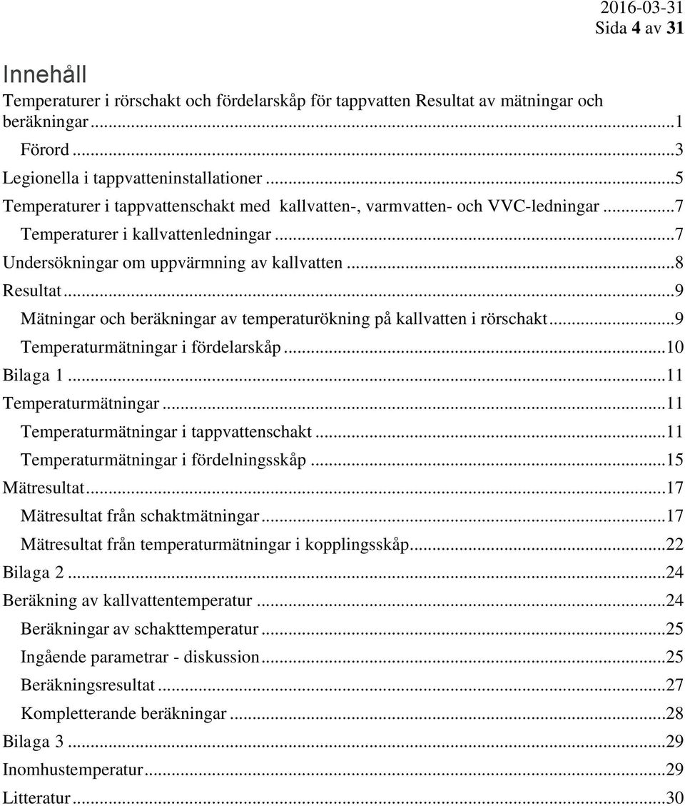 ..9 Mätningar och beräkningar av temperaturökning på kallvatten i rörschakt...9 Temperaturmätningar i fördelarskåp...10 Bilaga 1...11 Temperaturmätningar...11 Temperaturmätningar i tappvattenschakt.