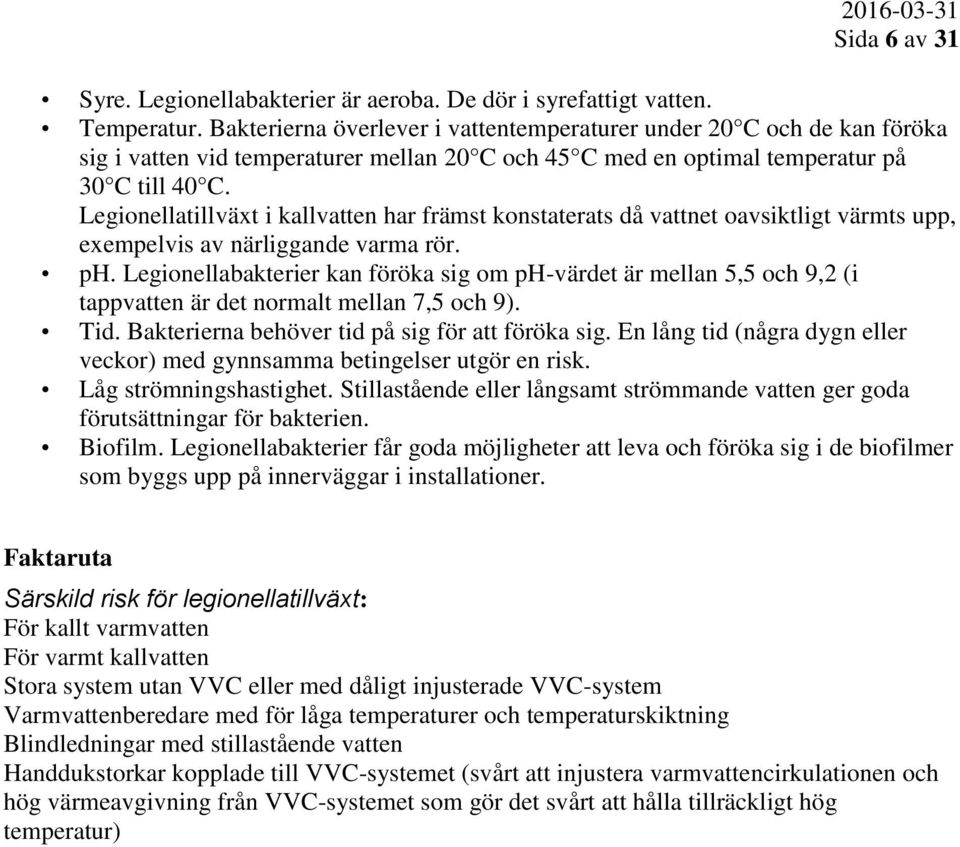 Legionellatillväxt i kallvatten har främst konstaterats då vattnet oavsiktligt värmts upp, exempelvis av närliggande varma rör. ph.