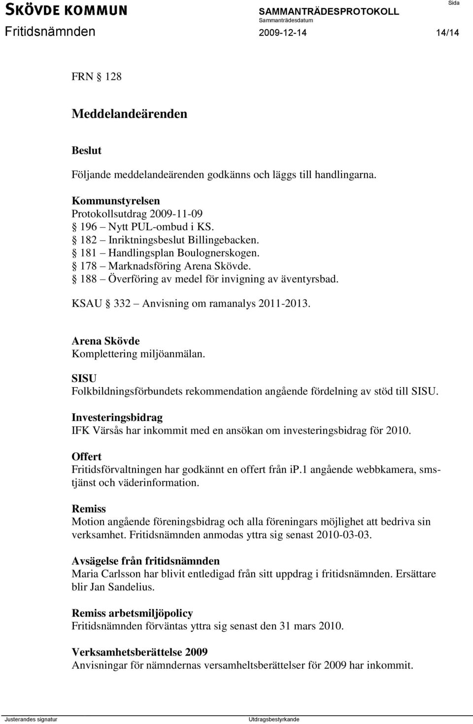 KSAU 332 Anvisning om ramanalys 2011-2013. Arena Skövde Komplettering miljöanmälan. SISU Folkbildningsförbundets rekommendation angående fördelning av stöd till SISU.