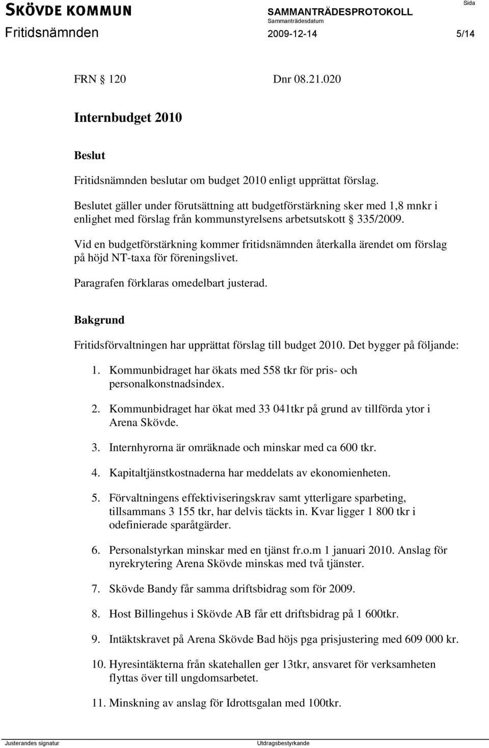 Vid en budgetförstärkning kommer fritidsnämnden återkalla ärendet om förslag på höjd NT-taxa för föreningslivet. Paragrafen förklaras omedelbart justerad.
