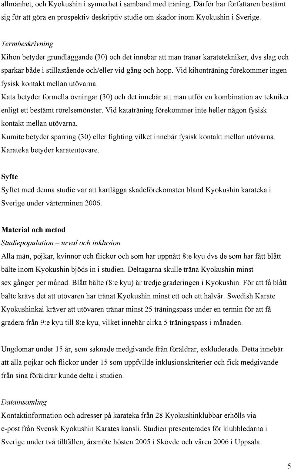 Vid kihonträning förekommer ingen fysisk kontakt mellan utövarna. Kata betyder formella övningar (30) och det innebär att man utför en kombination av tekniker enligt ett bestämt rörelsemönster.