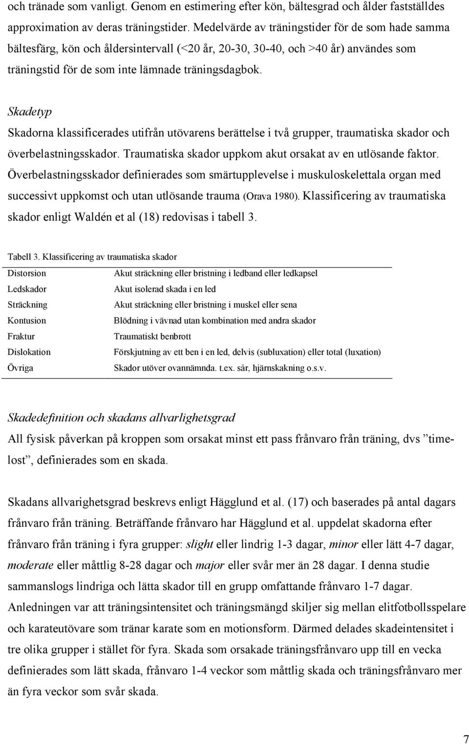 Skadetyp Skadorna klassificerades utifrån utövarens berättelse i två grupper, traumatiska skador och överbelastningsskador. Traumatiska skador uppkom akut orsakat av en utlösande faktor.