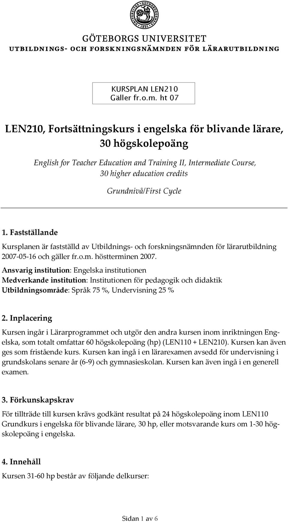 1. Fastställande Kursplanen är fastställd av Utbildnings och forskningsnämnden för lärarutbildning 2007 05 16 och gäller fr.o.m. höstterminen 2007.