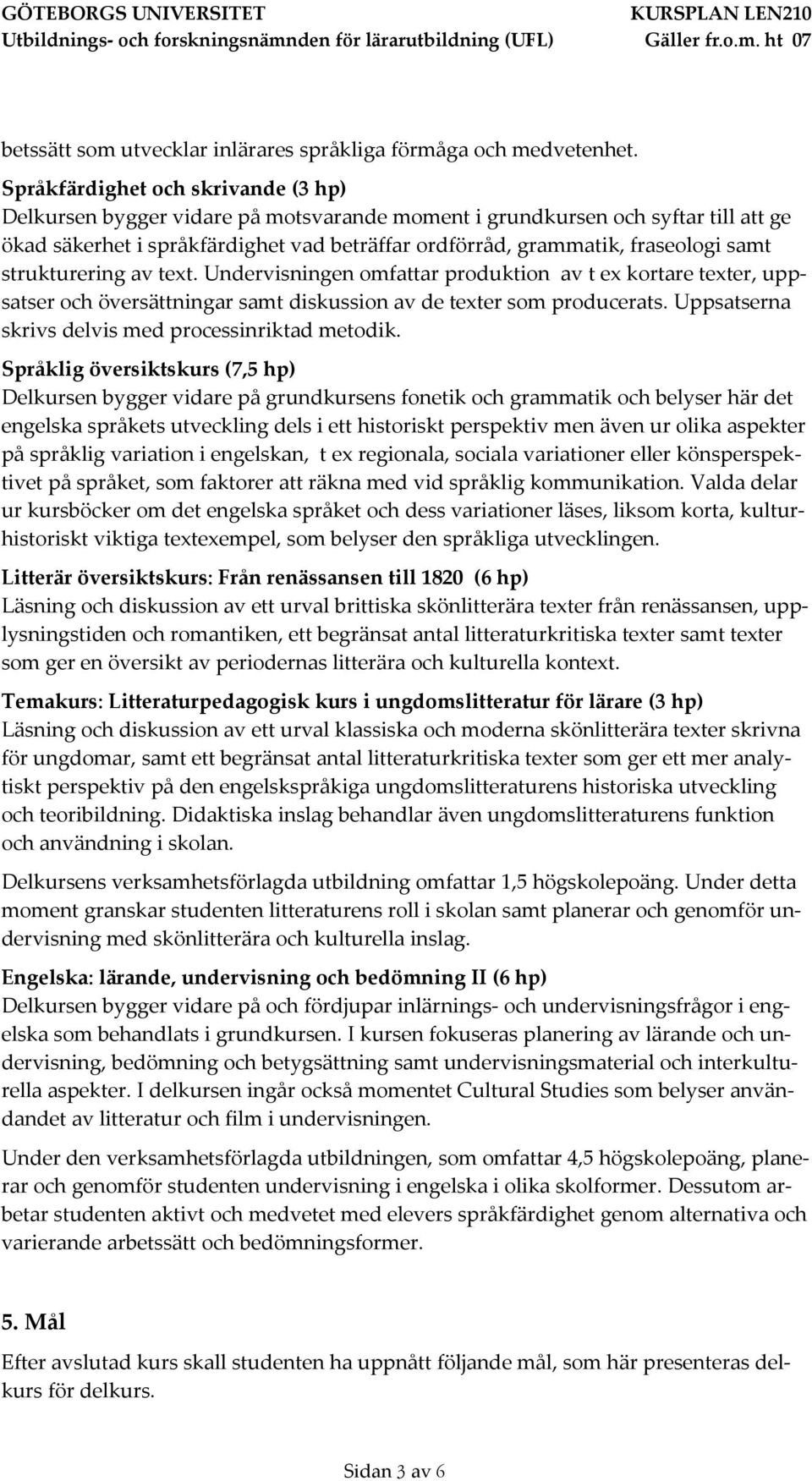 samt strukturering av text. Undervisningen omfattar produktion av t ex kortare texter, uppsatser och översättningar samt diskussion av de texter som producerats.