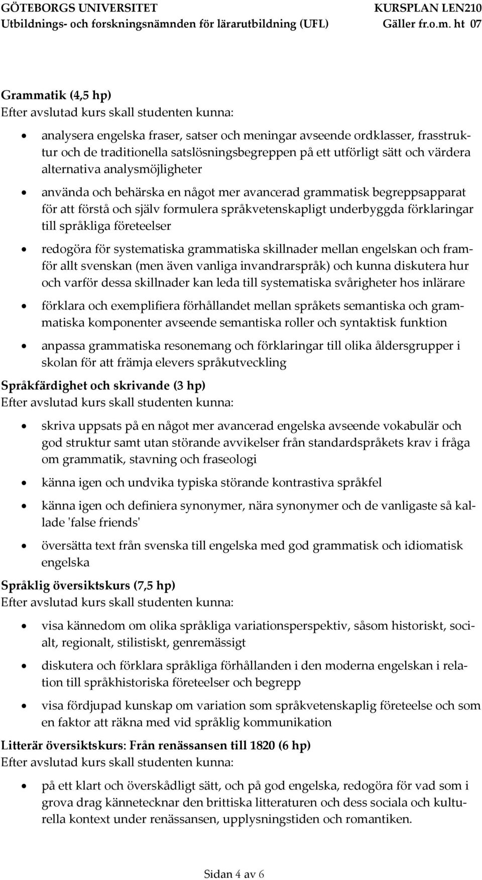 redogöra för systematiska grammatiska skillnader mellan engelskan och framför allt svenskan (men även vanliga invandrarspråk) och kunna diskutera hur och varför dessa skillnader kan leda till