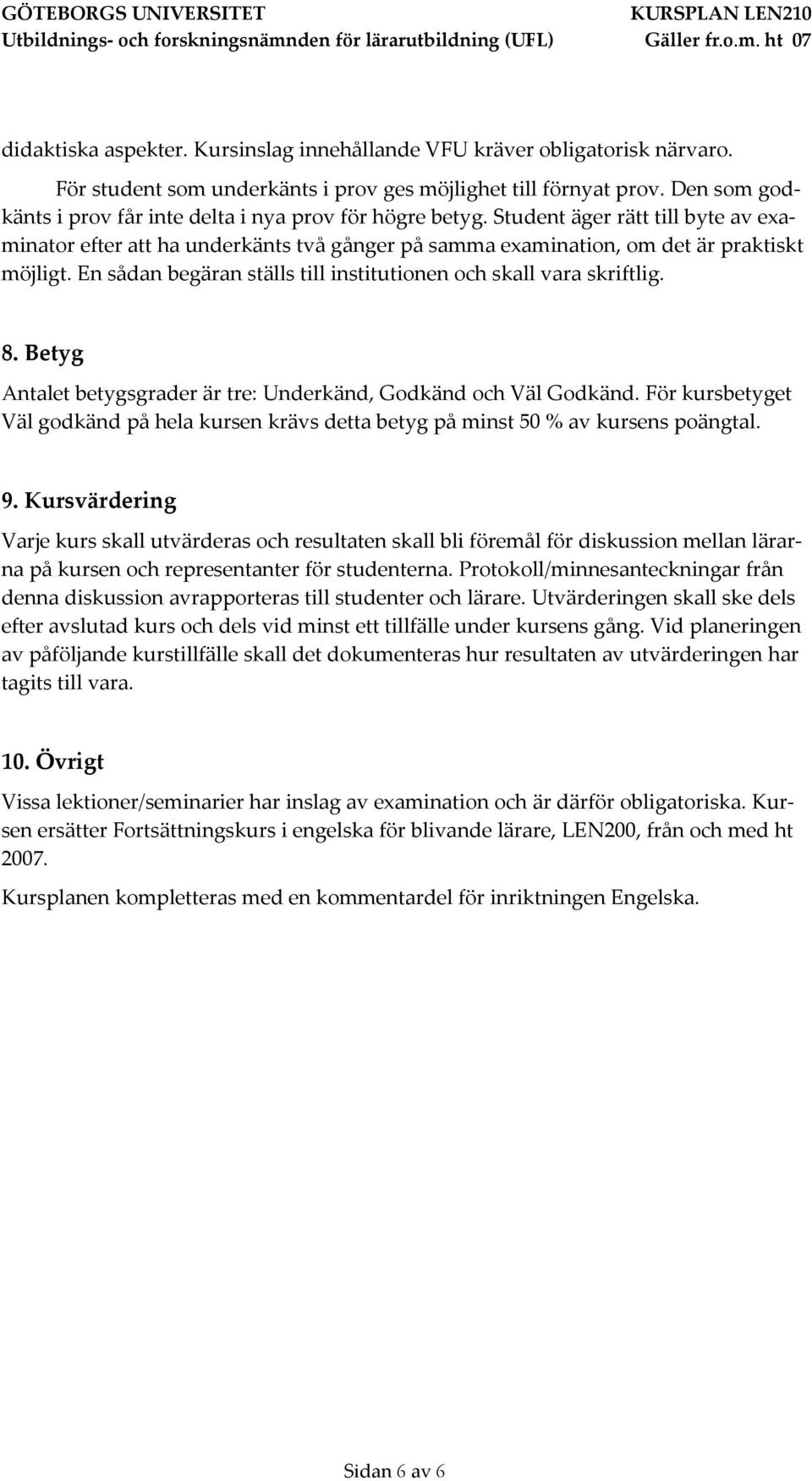 En sådan begäran ställs till institutionen och skall vara skriftlig. 8. Betyg Antalet betygsgrader är tre: Underkänd, Godkänd och Väl Godkänd.