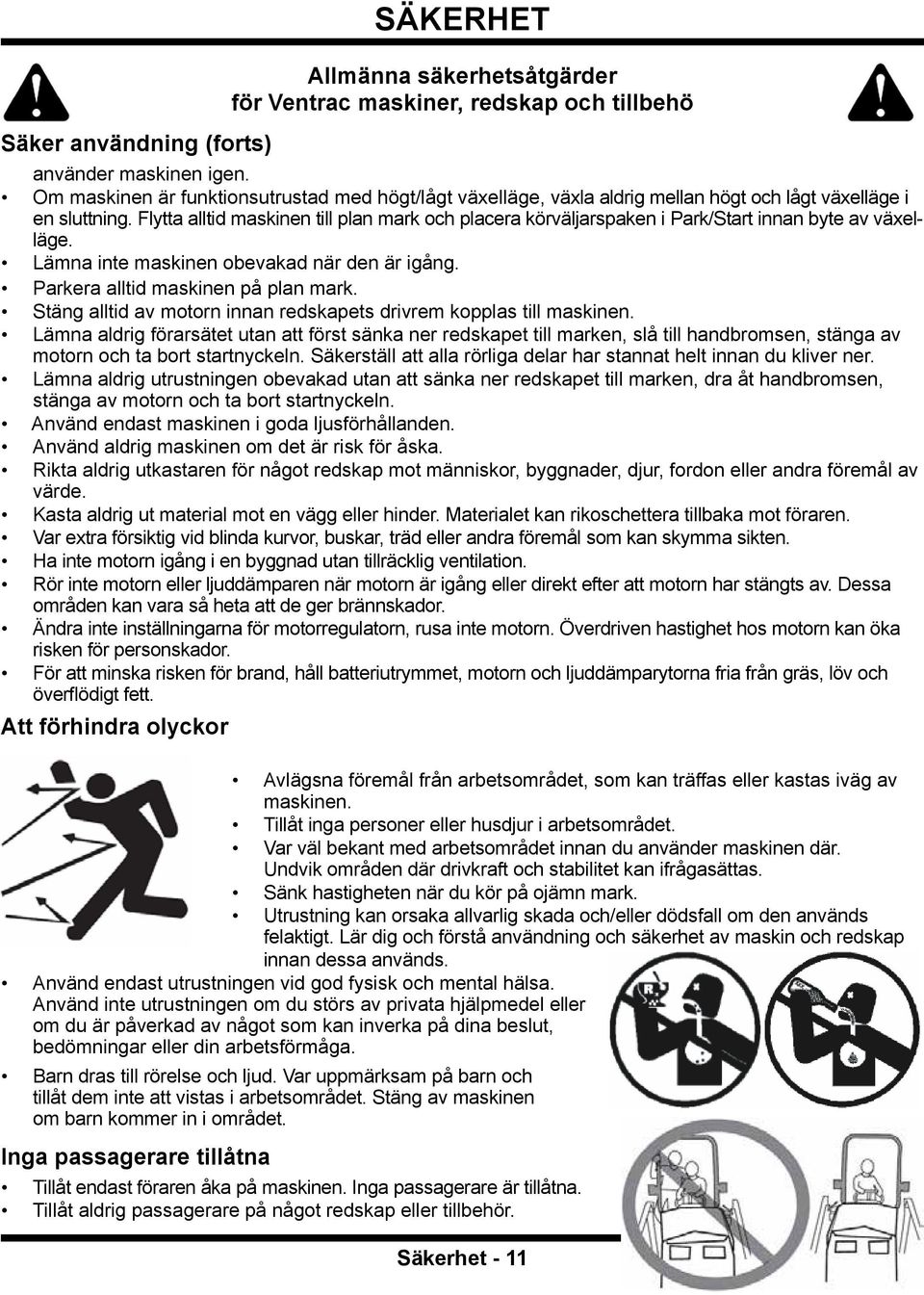 Flytta alltid maskinen till plan mark och placera körväljarspaken i Park/Start innan byte av växelläge. Lämna inte maskinen obevakad när den är igång. Parkera alltid maskinen på plan mark.