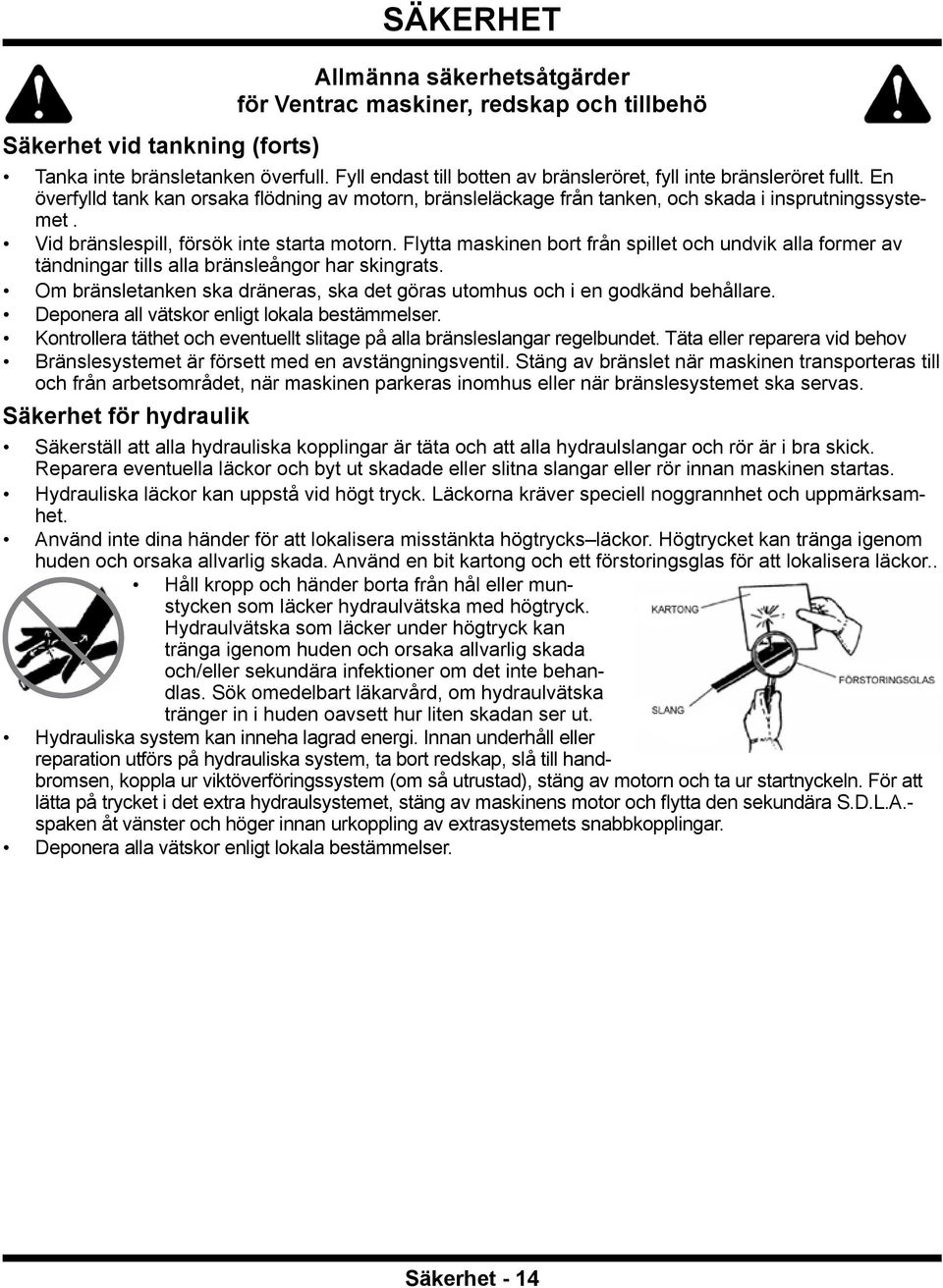 Vid bränslespill, försök inte starta motorn. Flytta maskinen bort från spillet och undvik alla former av tändningar tills alla bränsleångor har skingrats.