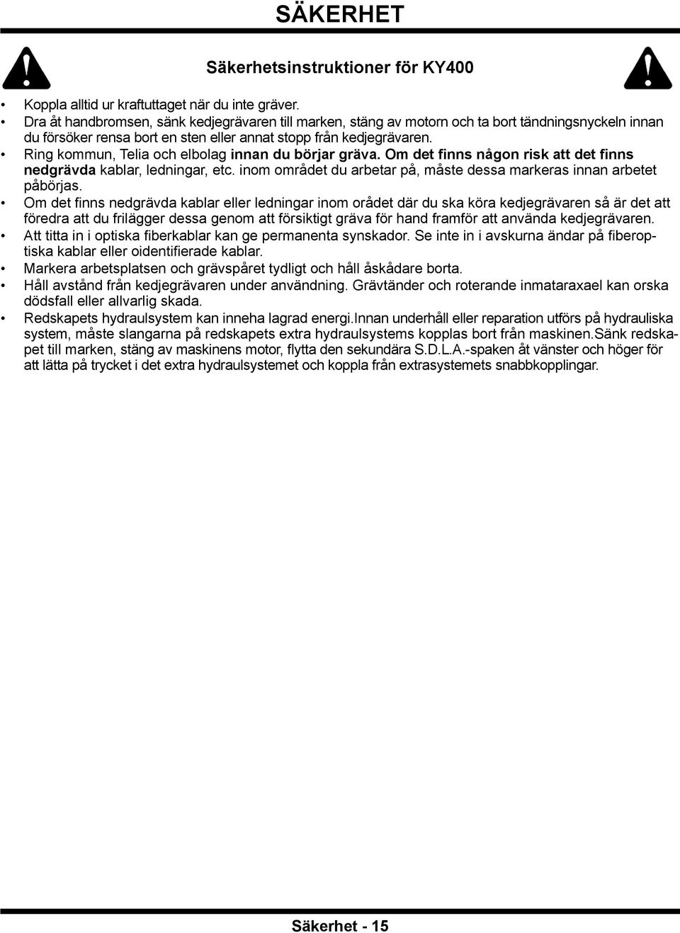 Ring kommun, Telia och elbolag innan du börjar gräva. Om det finns någon risk att det finns nedgrävda kablar, ledningar, etc. inom området du arbetar på, måste dessa markeras innan arbetet påbörjas.