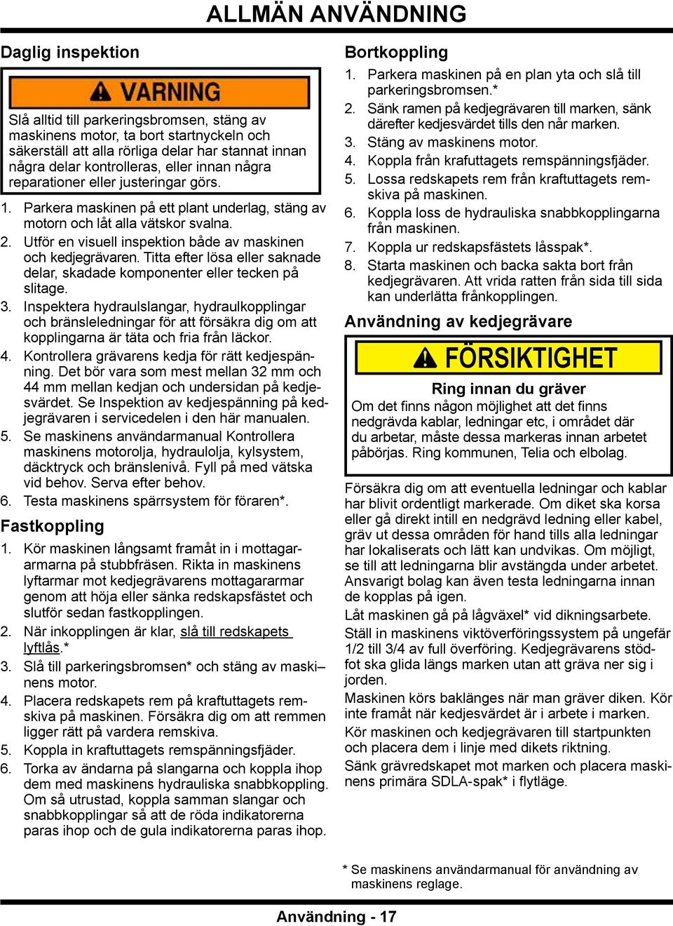 Utför en visuell inspektion både av maskinen och kedjegrävaren. Titta efter lösa eller saknade delar, skadade komponenter eller tecken på slitage. 3.