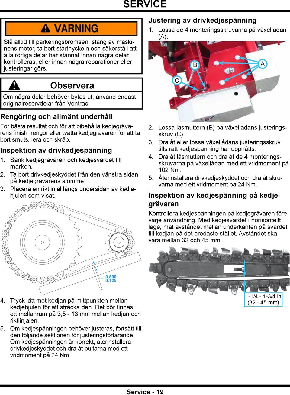 Rengöring och allmänt underhåll För bästa resultat och för att bibehålla kedjegrävarens finish, rengör eller tvätta kedjegrävaren för att ta bort smuts, lera och skräp.