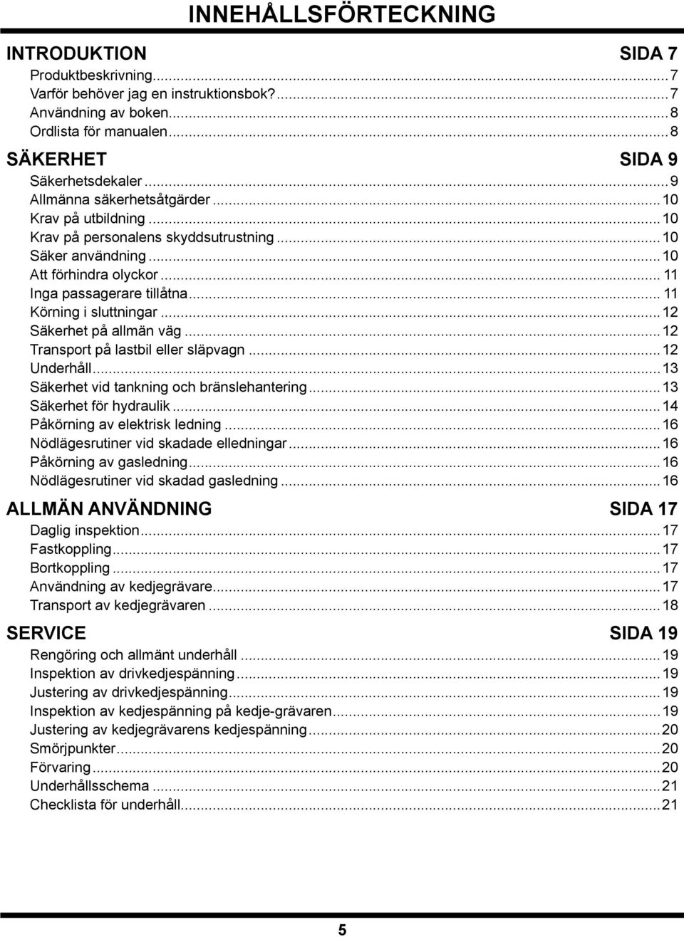 .. 11 Körning i sluttningar...12 Säkerhet på allmän väg...12 Transport på lastbil eller släpvagn...12 Underhåll...13 Säkerhet vid tankning och bränslehantering...13 Säkerhet för hydraulik.