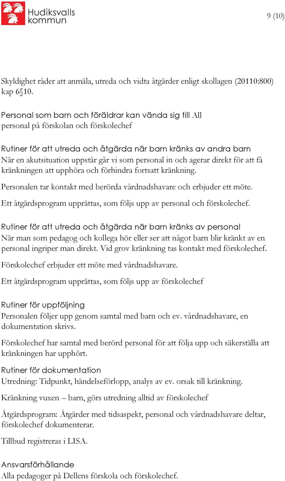 personal in och agerar direkt för att få kränkningen att upphöra och förhindra fortsatt kränkning. Personalen tar kontakt med berörda vårdnadshavare och erbjuder ett möte.