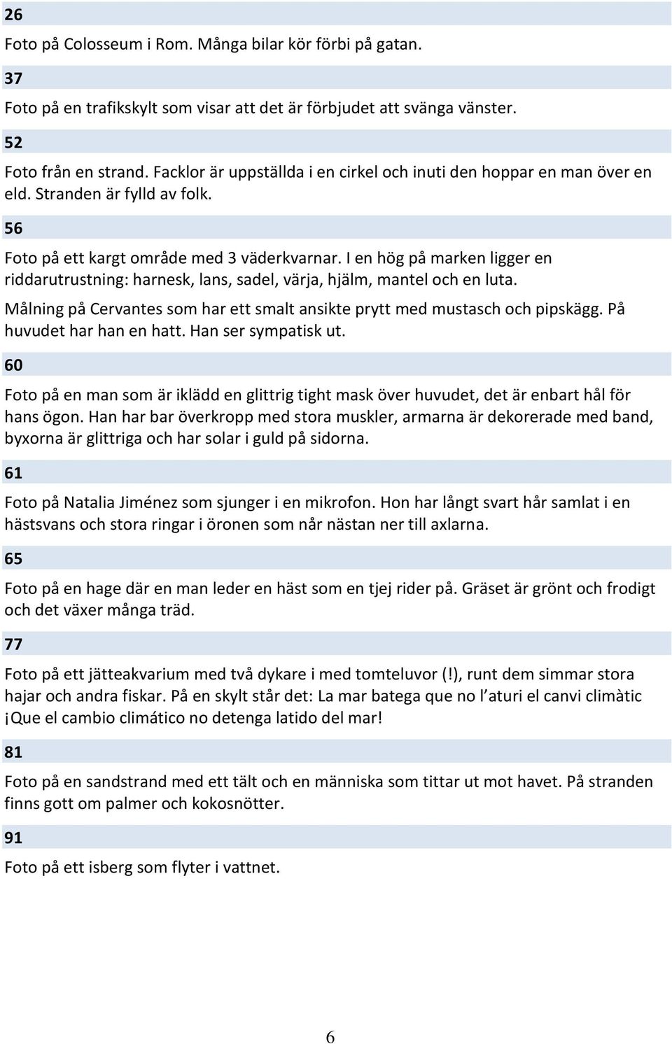 I en hög på marken ligger en riddarutrustning: harnesk, lans, sadel, värja, hjälm, mantel och en luta. Målning på Cervantes som har ett smalt ansikte prytt med mustasch och pipskägg.