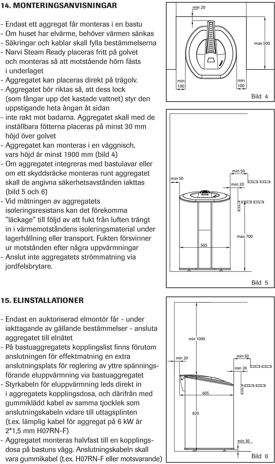 - Aggregatet Päävirtakytkin bör riktas så, att dess lock (som fångar upp det kastade vattnet) styr den uppstigande heta ångan åt sidan - inte rakt mot badarna.