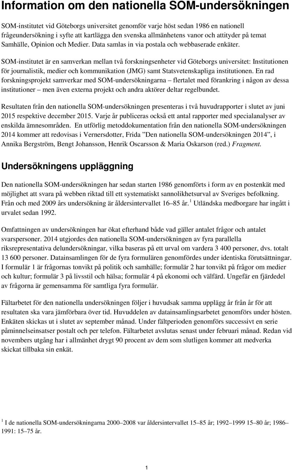SOM-institutet är en samverkan mellan två forskningsenheter vid Göteborgs universitet: Institutionen för journalistik, medier och kommunikation (JMG) samt Statsvetenskapliga institutionen.