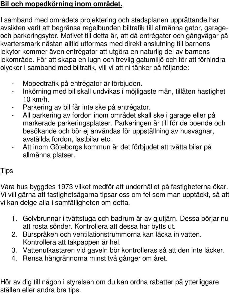 lekområde. För att skapa en lugn och trevlig gatumiljö och för att förhindra olyckor i samband med biltrafik, vill vi att ni tänker på följande: Tips - Mopedtrafik på entrégator är förbjuden.