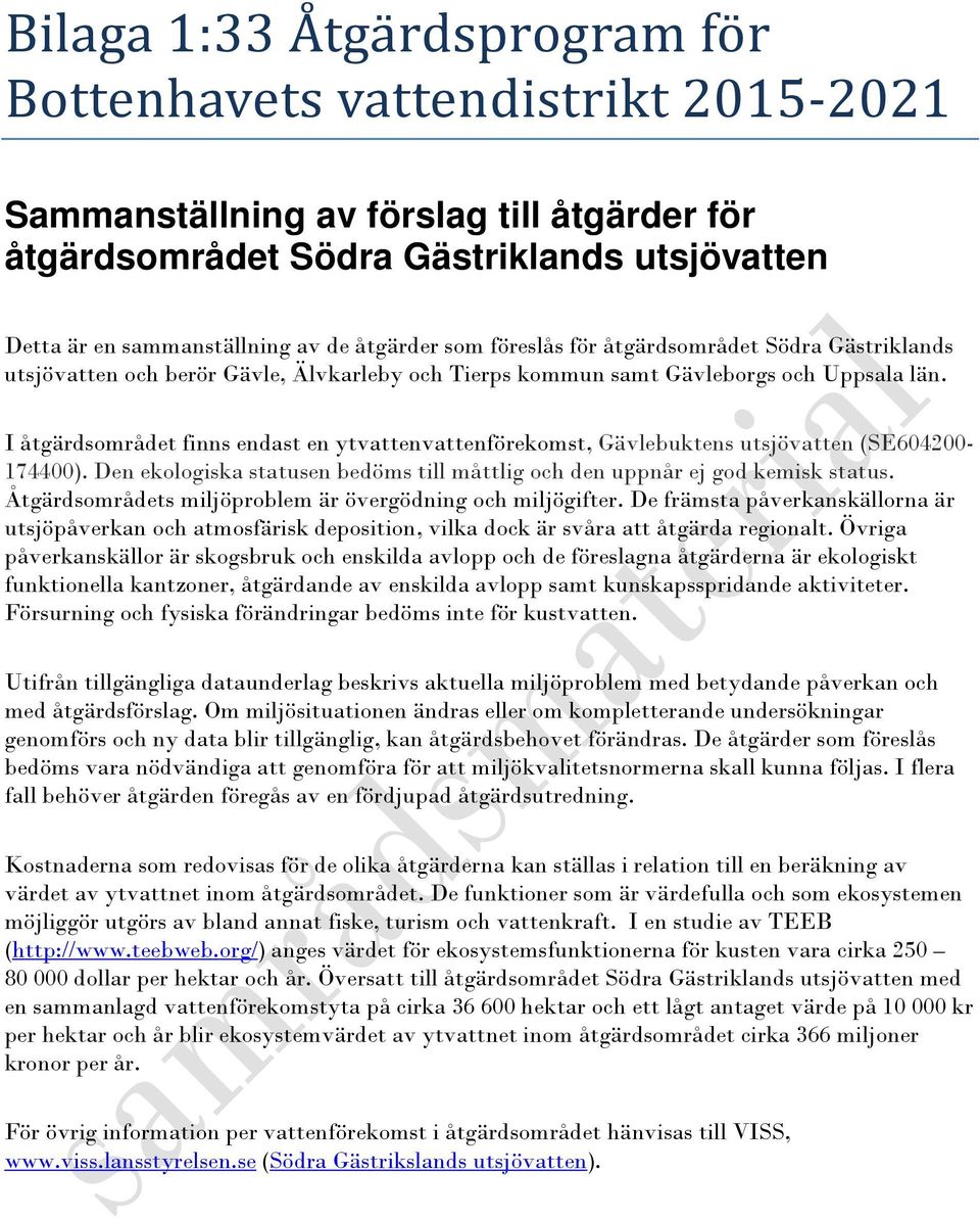 I åtgärdsområdet finns endast en ytvattenvattenförekomst, Gävlebuktens utsjövatten (SE604200-174400). Den ekologiska statusen bedöms till måttlig och den uppnår ej god kemisk status.