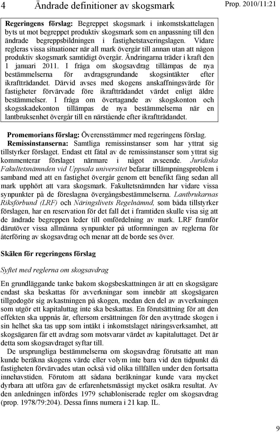 I fråga om skogsavdrag tillämpas de nya bestämmelserna för avdragsgrundande skogsintäkter efter ikraftträdandet.