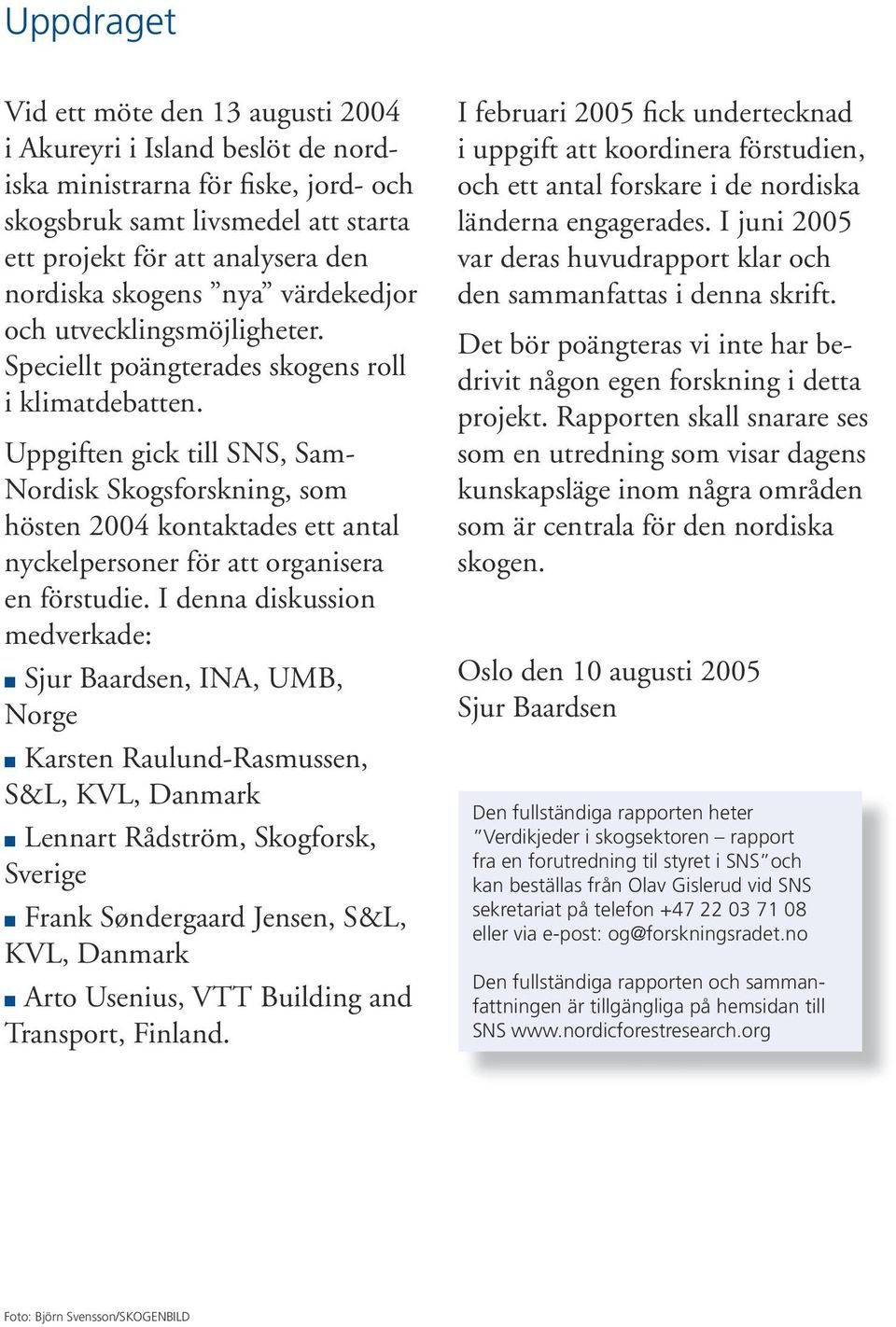 Uppgiften gick till SNS, Sam- Nordisk Skogsforskning, som hösten 2004 kontaktades ett antal nyckelpersoner för att organisera en förstudie.