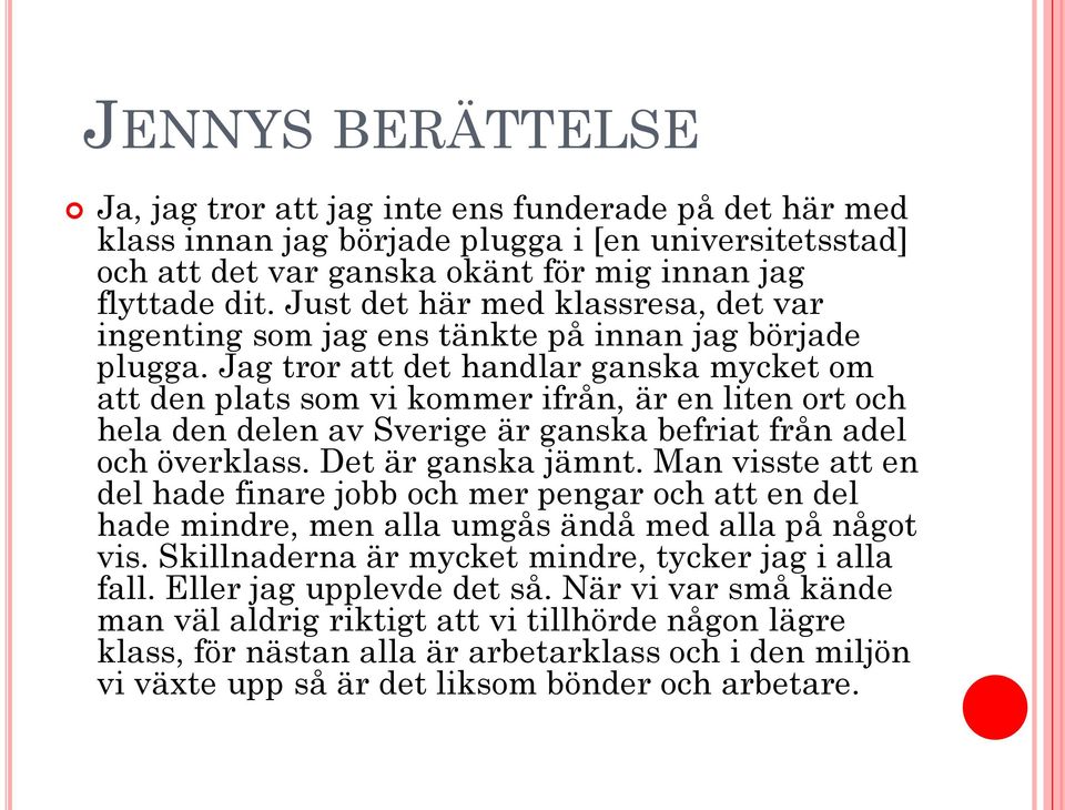 Jag tror att det handlar ganska mycket om att den plats som vi kommer ifrån, är en liten ort och hela den delen av Sverige är ganska befriat från adel och överklass. Det är ganska jämnt.