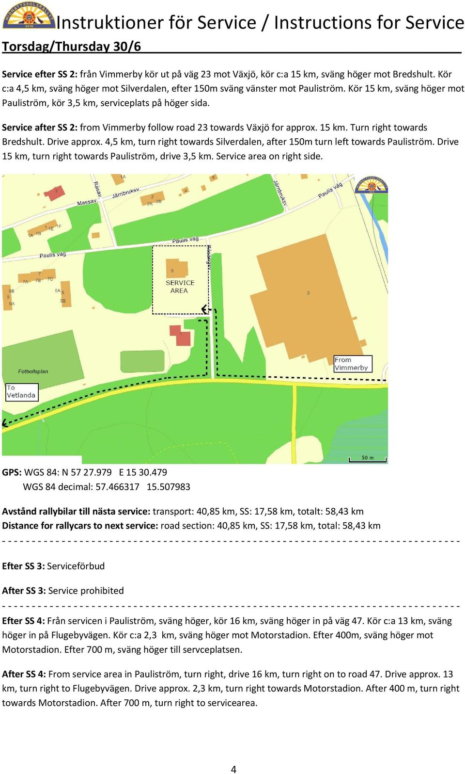 Service after SS 2: from Vimmerby follow road 23 towards Växjö for approx. 15 km. Turn right towards Bredshult. Drive approx.