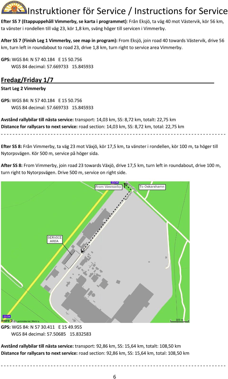 Fredag/Friday 1/7 Start Leg 2 Vimmerby Avstånd rallybilar till nästa service: transport: 14,03 km, SS: 8,72 km, totalt: 22,75 km Distance for rallycars to next service: road section: 14,03 km, SS: