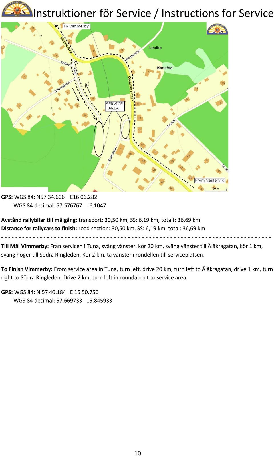 km, total: 36,69 km Till Mål Vimmerby: Från servicen i Tuna, sväng vänster, kör 20 km, sväng vänster till Älåkragatan, kör 1 km, sväng höger till Södra