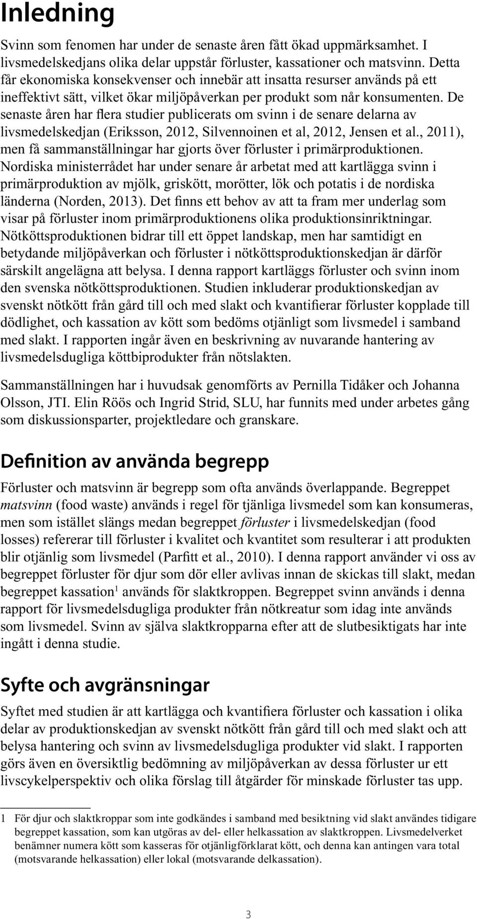 De senaste åren har flera studier publicerats om svinn i de senare delarna av livsmedelskedjan (Eriksson, 2012, Silvennoinen et al, 2012, Jensen et al.