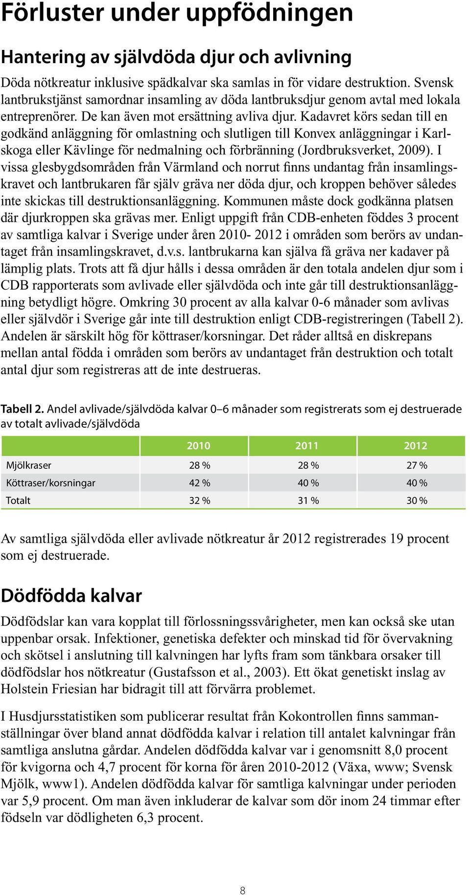 Kadavret körs sedan till en godkänd anläggning för omlastning och slutligen till Konvex anläggningar i Karlskoga eller Kävlinge för nedmalning och förbränning (Jordbruksverket, 2009).