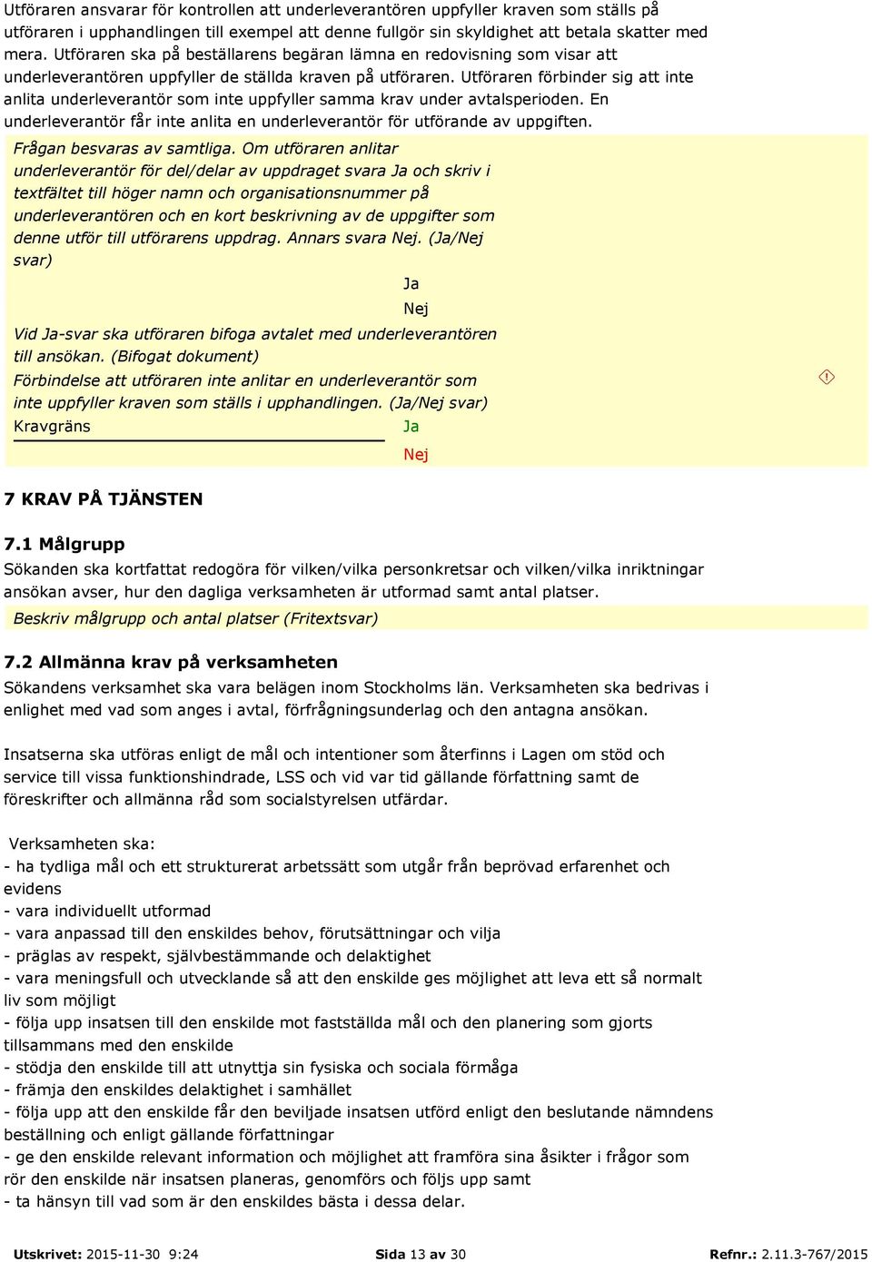 Utföraren förbinder sig att inte anlita underleverantör som inte uppfyller samma krav under avtalsperioden. En underleverantör får inte anlita en underleverantör för utförande av uppgiften.