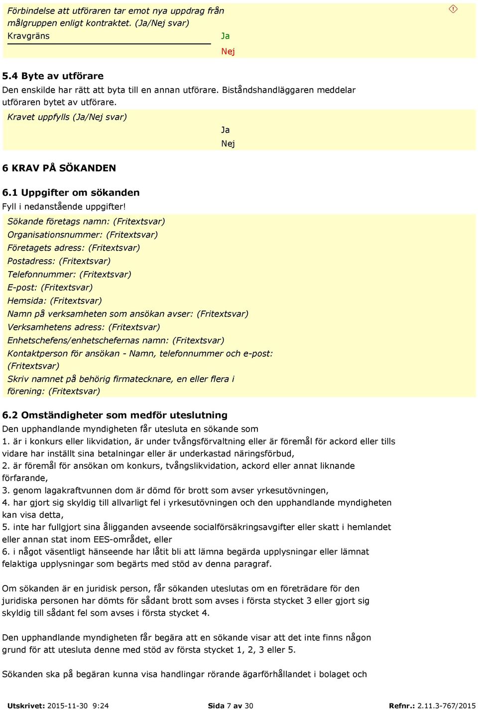 Sökande företags namn: (Fritextsvar) Organisationsnummer: (Fritextsvar) Företagets adress: (Fritextsvar) Postadress: (Fritextsvar) Telefonnummer: (Fritextsvar) E-post: (Fritextsvar) Hemsida: