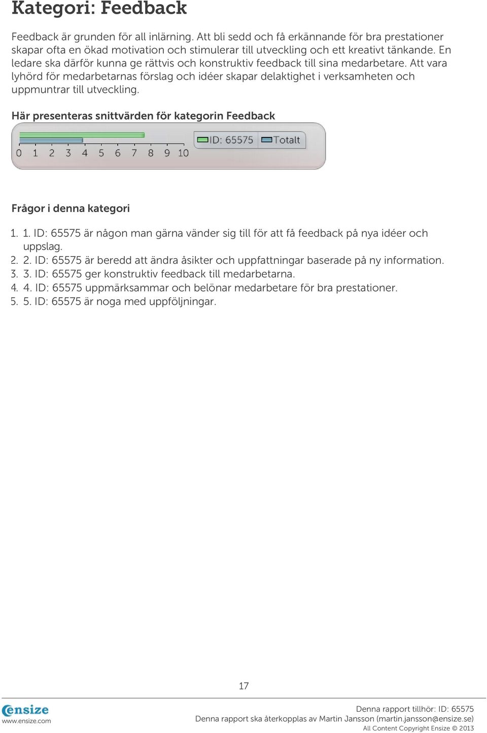 Att vara lyhörd för medarbetarnas förslag och idéer skapar delaktighet i verksamheten och uppmuntrar till utveckling. Här presenteras snittvärden för kategorin Feedback Frågor i denna kategori 1. 2.